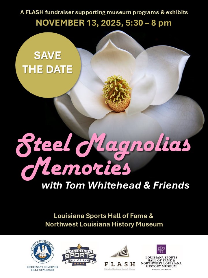 Promotional flyer for Steel Magnolias Memories with Tom Whitehead & Friends, a FLASH fundraiser supporting museum programs and exhibits. The background features a close-up photograph of a white magnolia flower against a dark backdrop. Text reads: “Save the Date — November 13, 2025, 5:30–8 p.m.” Event hosted at the Louisiana Sports Hall of Fame & Northwest Louisiana History Museum. Logos appear along the bottom for the Office of Lieutenant Governor Billy Nungesser, Louisiana Sports Hall of Fame, FLASH, and t