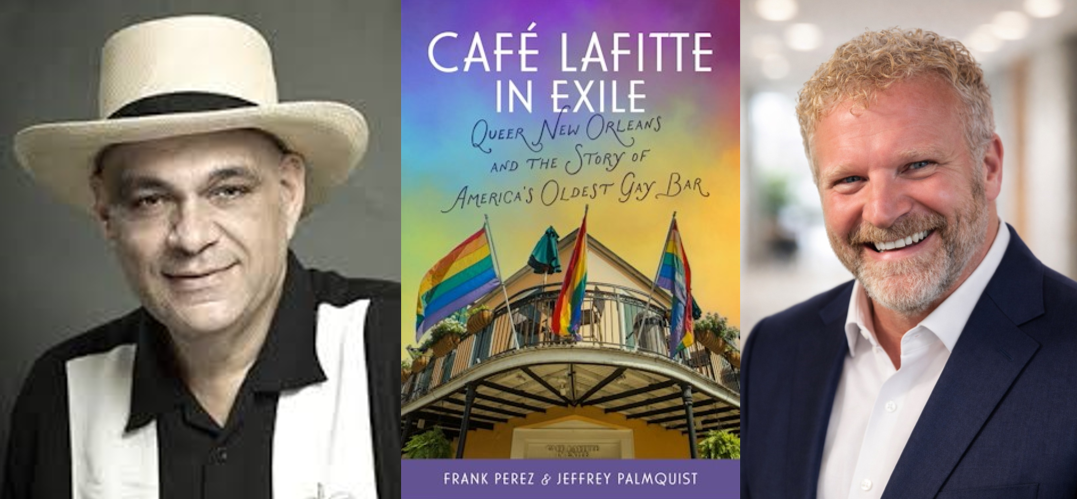 Three-panel image featuring, from left to right, a black-and-white portrait of a man wearing a light-colored fedora and short-sleeved shirt; the book cover for Café Lafitte in Exile: Queer New Orleans and the Story of America’s Oldest Gay Bar by Frank Perez and Jeffrey Palmquist, showing the Café Lafitte balcony with rainbow flags; and a color portrait of a smiling man in a suit jacket and open-collared shirt.