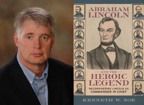 Portrait of historian Kenneth W. Noe beside the cover of his book Abraham Lincoln and the Heroic Legend: Reconsidering Lincoln as Commander in Chief, which features an illustrated portrait of Lincoln surrounded by smaller Civil War figures.