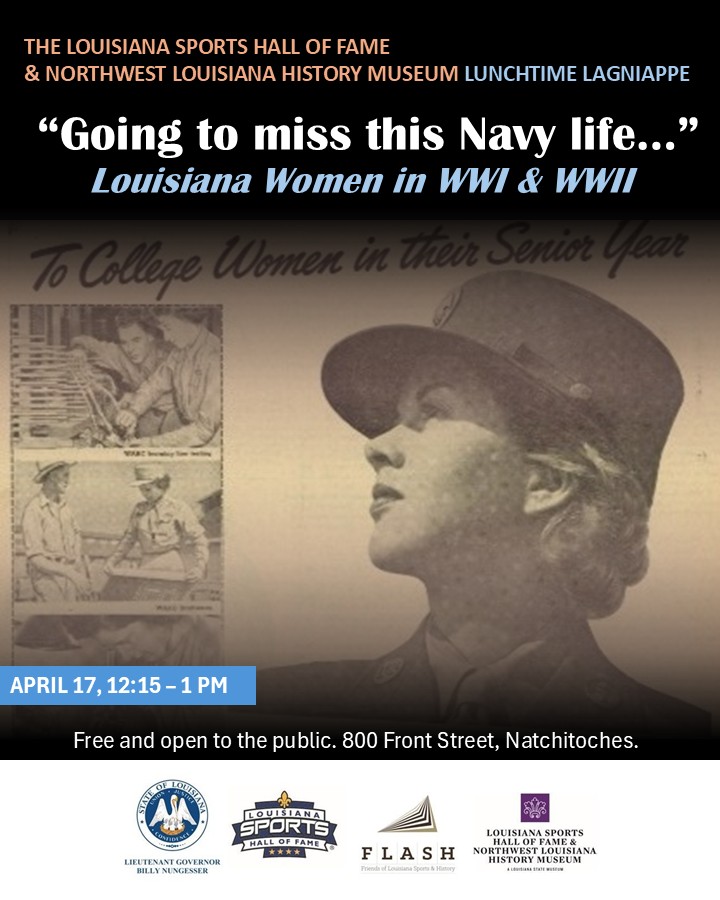 Promotional graphic for a Lunchtime Lagniappe talk at the Louisiana Sports Hall of Fame & Northwest Louisiana History Museum. Title reads “Going to miss this Navy life… Louisiana Women in WWI & WWII.” The image features a vintage photograph of a woman in a U.S. Navy uniform looking upward, with smaller archival images of women in service roles to the left. Event details: April 17, 12:15–1 PM. Free and open to the public at 800 Front Street, Natchitoches. Logos for the State of Louisiana, Louisiana Sports Ha