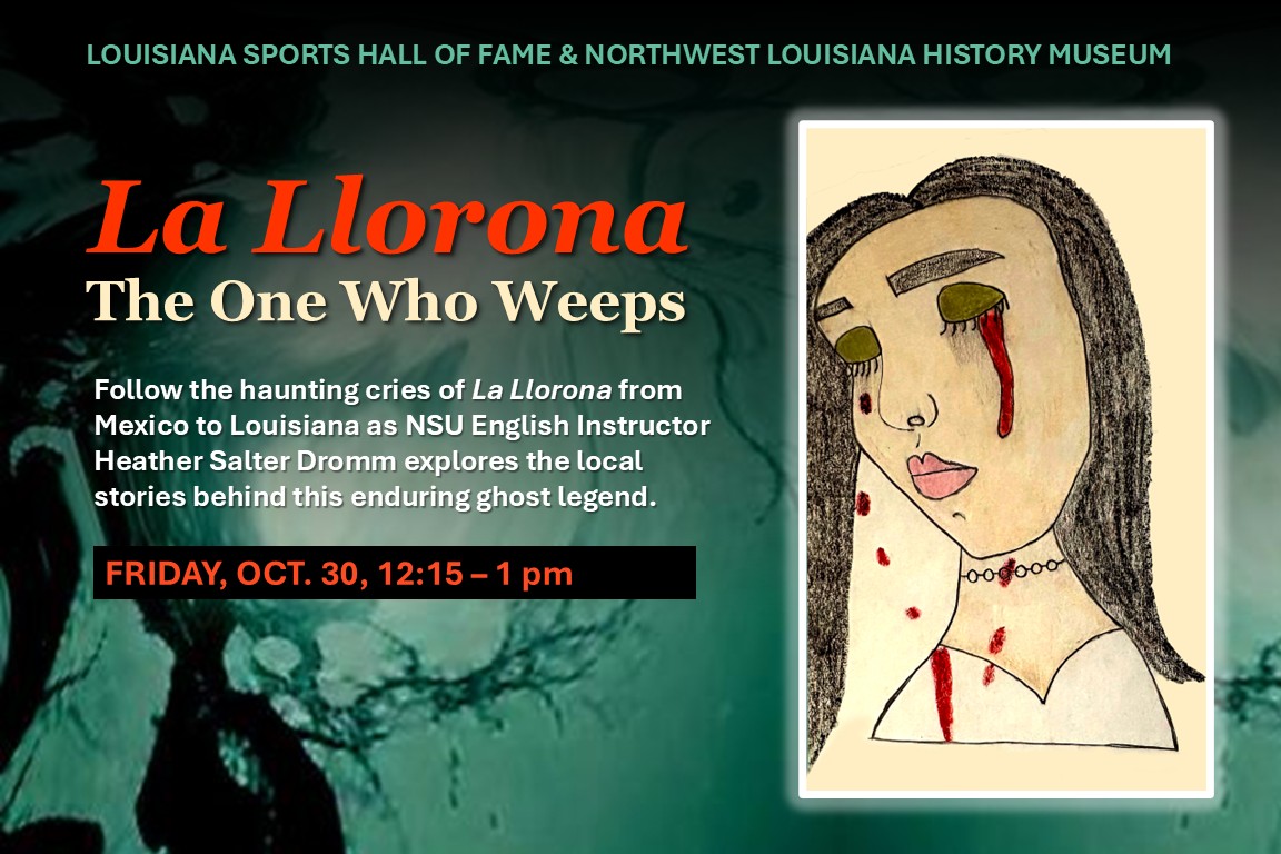 Promotional graphic for “La Llorona: The One Who Weeps,” a presentation at the Louisiana Sports Hall of Fame & Northwest Louisiana History Museum on Friday, October 30, from 12:15 to 1 p.m. NSU English Instructor Heather Salter Dromm explores the haunting legend of La Llorona and its connections from Mexico to Louisiana. The graphic features a dark green, eerie background and a hand-drawn illustration of a woman with long black hair, green eyes, and red tears streaming down her face.