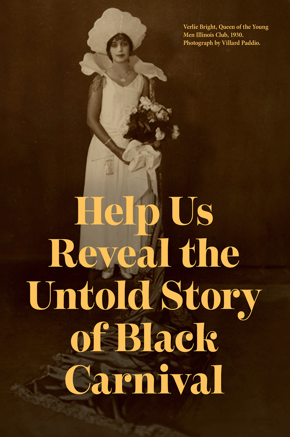 Historic sepia-toned portrait of Verlie Bright, Queen of the Young Men Illinois Club in 1930, photographed by Villard Paddio. She stands gracefully in an ornate gown and headdress, holding a bouquet of flowers. Large gold text overlays the image, reading “Help Us Reveal the Untold Story of Black Carnival.”