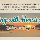 Lt. Governor Billy Nungesser and the Louisiana State Museum invite you to the exhibition relaunch of Living with Hurricanes: Katrina & Beyond