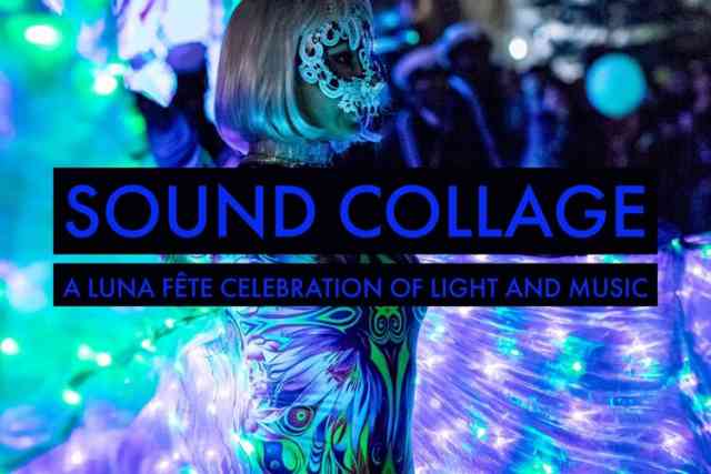 Sound Collage: A LUNA Fête Celebration of Light & Music Sound Collage: A LUNA Fête Celebration of Light & Music